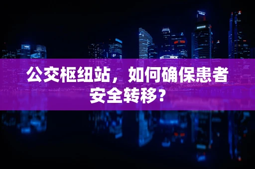 公交枢纽站，如何确保患者安全转移？