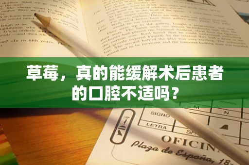 草莓，真的能缓解术后患者的口腔不适吗？