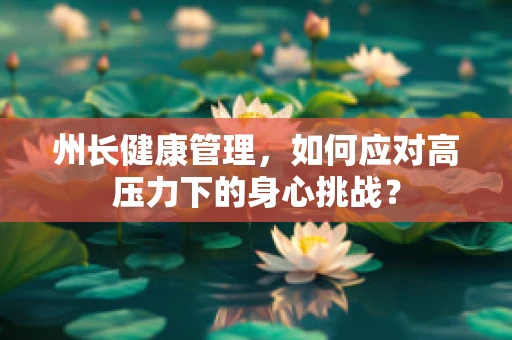 州长健康管理，如何应对高压力下的身心挑战？