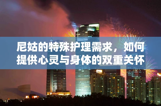 尼姑的特殊护理需求，如何提供心灵与身体的双重关怀？