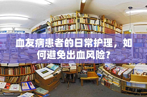 血友病患者的日常护理，如何避免出血风险？