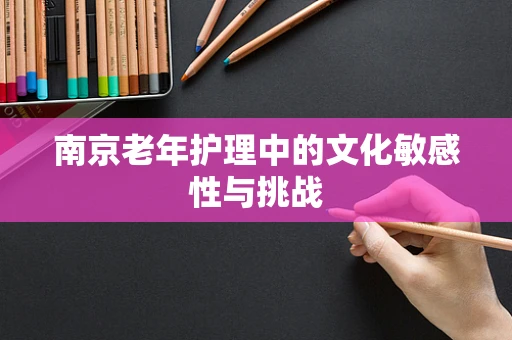 南京老年护理中的文化敏感性与挑战