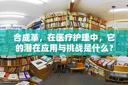 合成革，在医疗护理中，它的潜在应用与挑战是什么？
