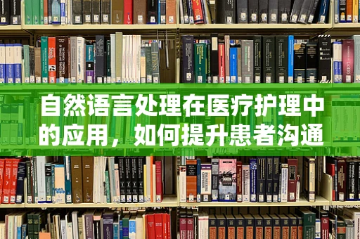 自然语言处理在医疗护理中的应用，如何提升患者沟通体验？