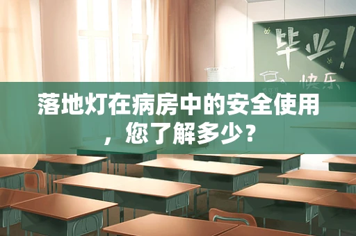 落地灯在病房中的安全使用，您了解多少？
