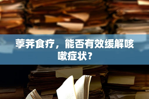 荸荠食疗，能否有效缓解咳嗽症状？