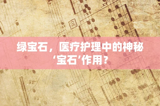 绿宝石，医疗护理中的神秘‘宝石’作用？