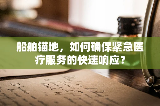 船舶锚地，如何确保紧急医疗服务的快速响应？