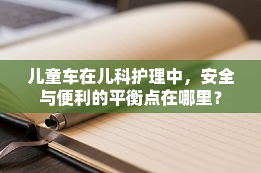 儿童车在儿科护理中，安全与便利的平衡点在哪里？