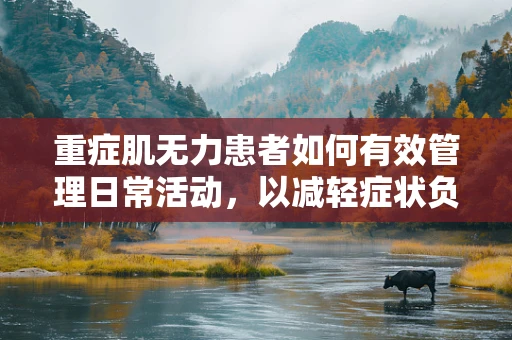 重症肌无力患者如何有效管理日常活动，以减轻症状负担？