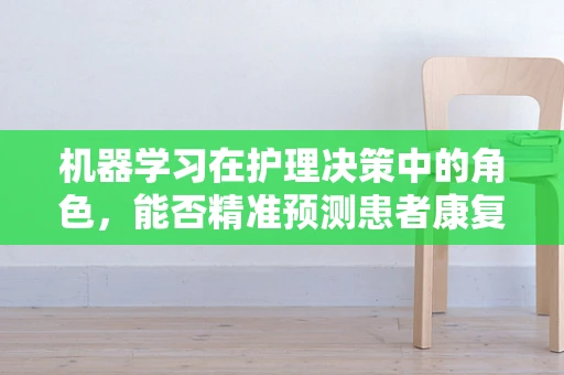 机器学习在护理决策中的角色，能否精准预测患者康复趋势？