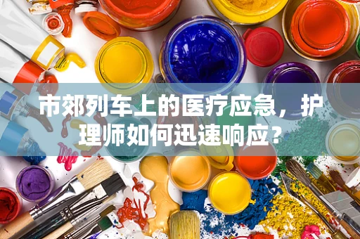 市郊列车上的医疗应急，护理师如何迅速响应？