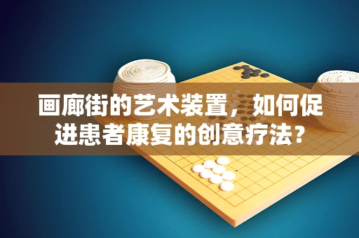 画廊街的艺术装置，如何促进患者康复的创意疗法？