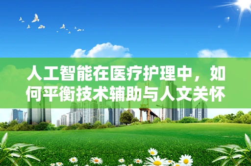 人工智能在医疗护理中，如何平衡技术辅助与人文关怀？