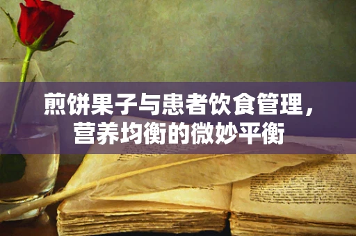 煎饼果子与患者饮食管理，营养均衡的微妙平衡