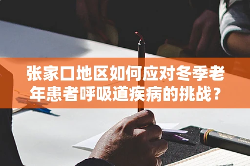 张家口地区如何应对冬季老年患者呼吸道疾病的挑战？