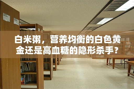 白米粥，营养均衡的白色黄金还是高血糖的隐形杀手？