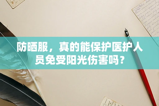 防晒服，真的能保护医护人员免受阳光伤害吗？