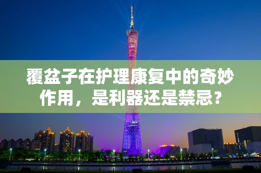 覆盆子在护理康复中的奇妙作用，是利器还是禁忌？