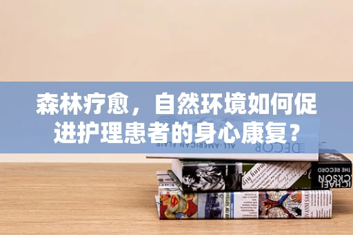 森林疗愈，自然环境如何促进护理患者的身心康复？
