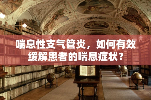 喘息性支气管炎，如何有效缓解患者的喘息症状？
