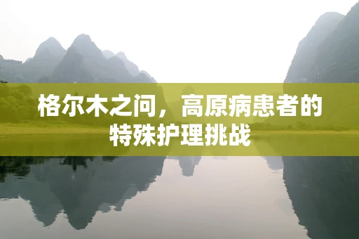 格尔木之问，高原病患者的特殊护理挑战