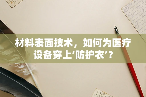 材料表面技术，如何为医疗设备穿上‘防护衣’？
