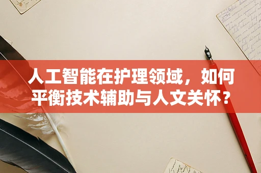 人工智能在护理领域，如何平衡技术辅助与人文关怀？