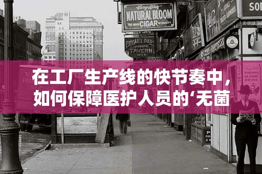 在工厂生产线的快节奏中，如何保障医护人员的‘无菌’安全？