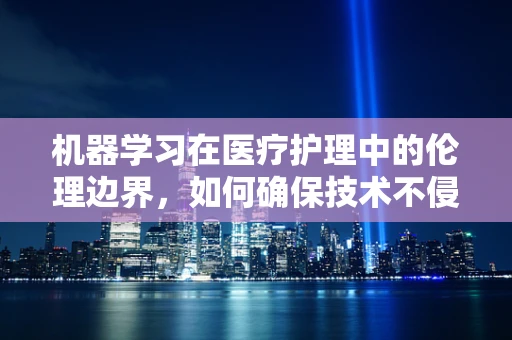 机器学习在医疗护理中的伦理边界，如何确保技术不侵犯患者隐私？