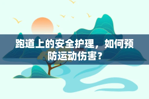 跑道上的安全护理，如何预防运动伤害？