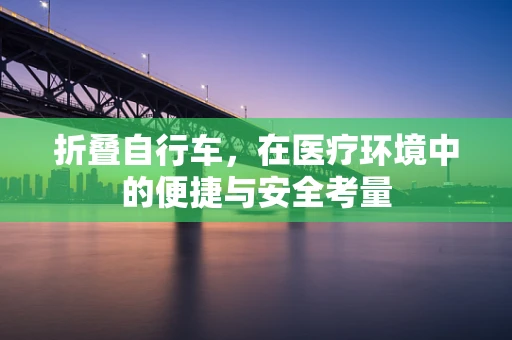 折叠自行车，在医疗环境中的便捷与安全考量