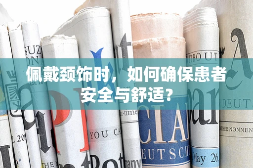 佩戴颈饰时，如何确保患者安全与舒适？