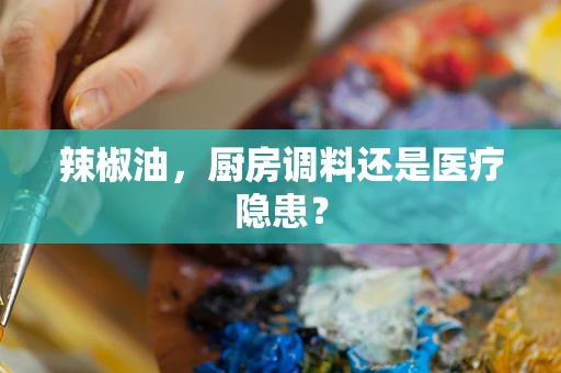 辣椒油，厨房调料还是医疗隐患？