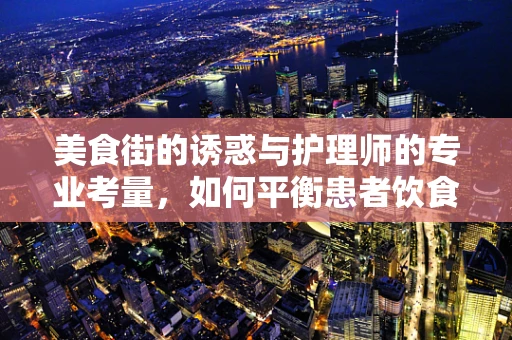 美食街的诱惑与护理师的专业考量，如何平衡患者饮食与美食诱惑？