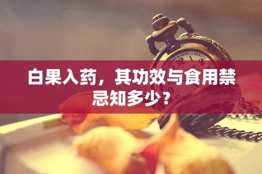 白果入药，其功效与食用禁忌知多少？