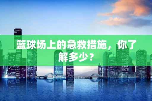 篮球场上的急救措施，你了解多少？