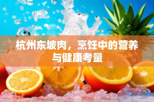 杭州东坡肉，烹饪中的营养与健康考量