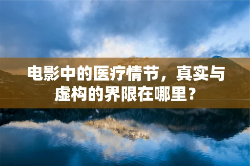 电影中的医疗情节，真实与虚构的界限在哪里？
