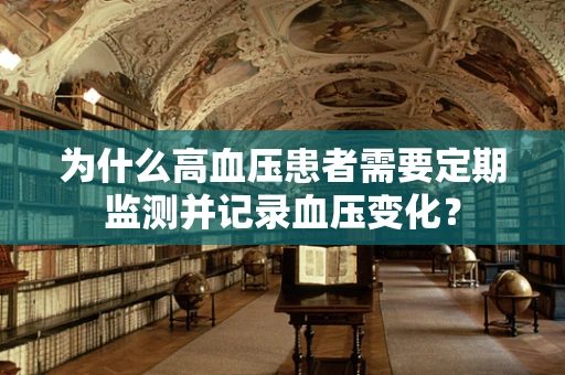 为什么高血压患者需要定期监测并记录血压变化？