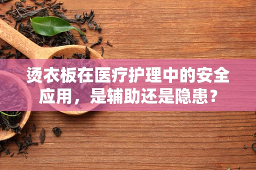 烫衣板在医疗护理中的安全应用，是辅助还是隐患？