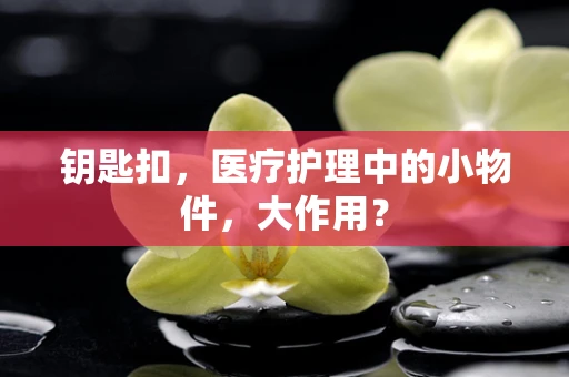 钥匙扣，医疗护理中的小物件，大作用？