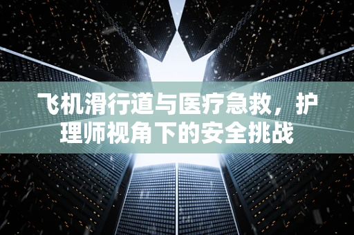 飞机滑行道与医疗急救，护理师视角下的安全挑战