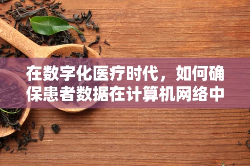 在数字化医疗时代，如何确保患者数据在计算机网络中的安全传输？