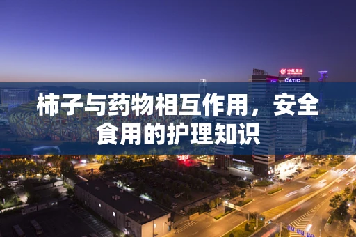 柿子与药物相互作用，安全食用的护理知识