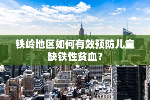 铁岭地区如何有效预防儿童缺铁性贫血？