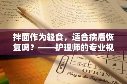 拌面作为轻食，适合病后恢复吗？——护理师的专业视角