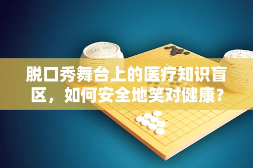 脱口秀舞台上的医疗知识盲区，如何安全地笑对健康？