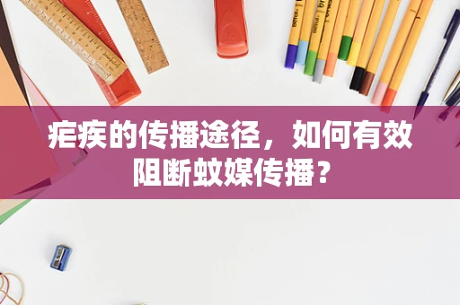 疟疾的传播途径，如何有效阻断蚊媒传播？