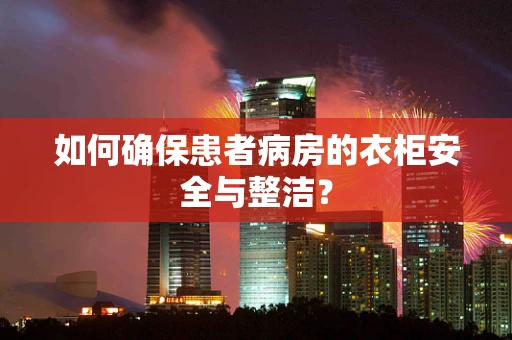 如何确保患者病房的衣柜安全与整洁？
